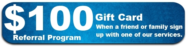 Referral program: Get a $100 gift card when a friend or family sign up with one of our services.